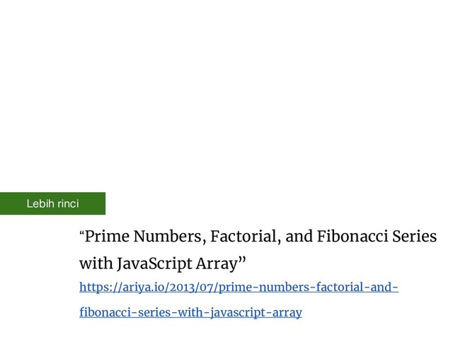 “Prime Numbers, Factorial, and Fibonacci Series
with JavaScript Array”
https://ariya.io/2013/07/prime-numbers-factorial-and-
fibonacci-series-with-javascript-array
Lebih rinci
