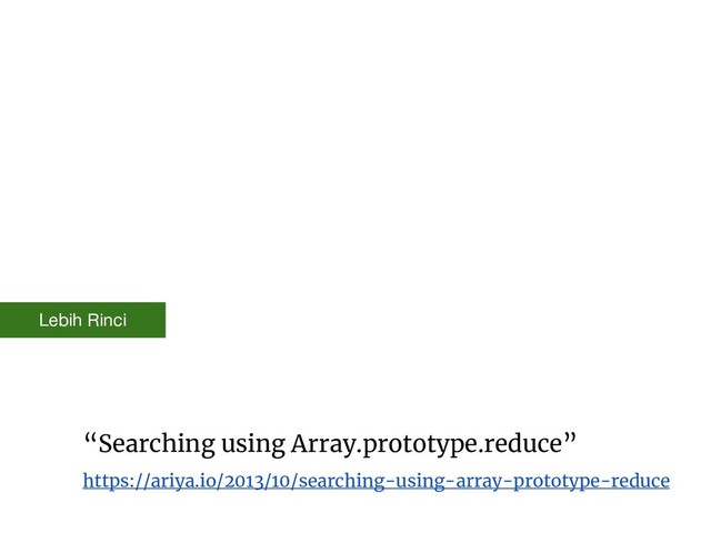 “Searching using Array.prototype.reduce”
https://ariya.io/2013/10/searching-using-array-prototype-reduce
Lebih Rinci
