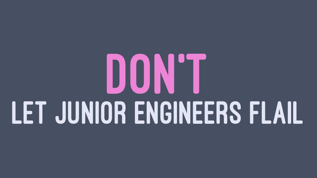 DON'T
LET JUNIOR ENGINEERS FLAIL
