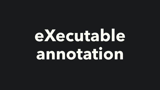 eXecutable


annotation
