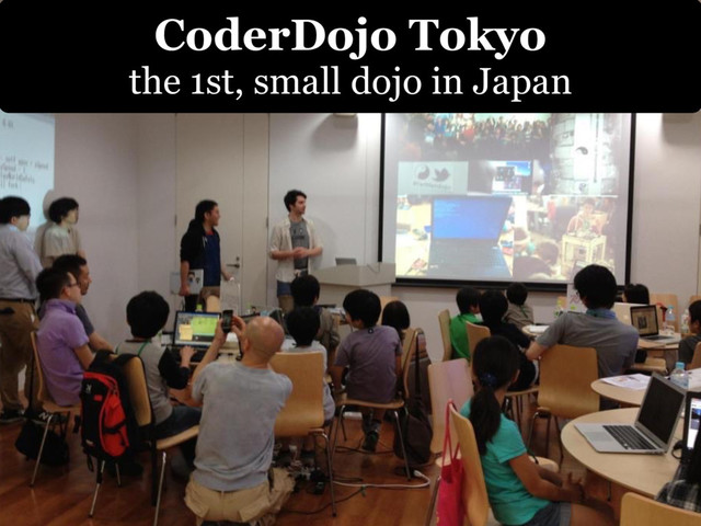 CoderDojo Tokyo
the 1st, small dojo in Japan
