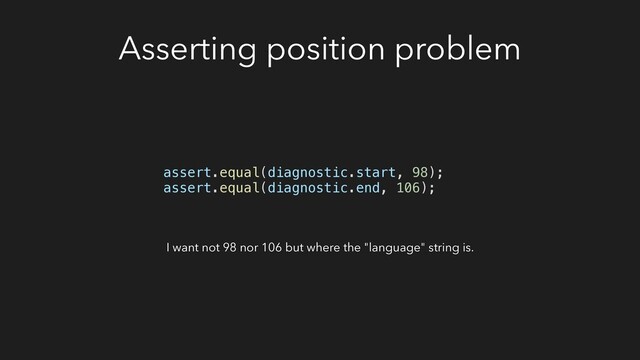 Asserting position problem
I want not 98 nor 106 but where the "language" string is.
assert.equal(diagnostic.start, 98);
assert.equal(diagnostic.end, 106);
