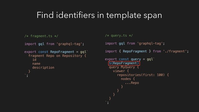 Find identiﬁers in template span
/* fragment.ts */
import gql from 'graphql-tag';
export const RepoFragment = gql`
fragment Repo on Repository {
id
name
description
}
`;
/* query.ts */
import gql from 'graphql-tag';
import { RepoFragment } from './fragment';
export const query = gql`
${RepoFragment}
query MyQuery {
viewer {
repositories(first: 100) {
nodes {
...Repo
}
}
}
}
`;
