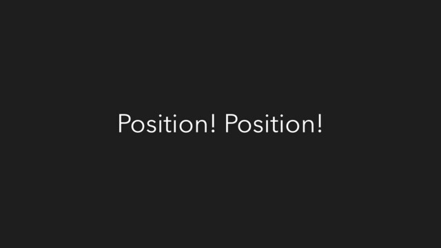 Position! Position!
