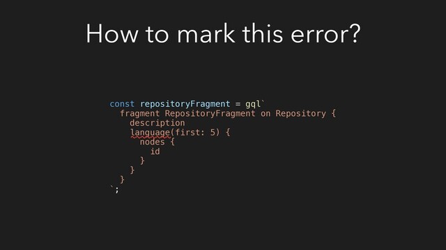 How to mark this error?
const repositoryFragment = gql`
fragment RepositoryFragment on Repository {
description
language(first: 5) {
nodes {
id
}
}
}
`;
~~~~~~~~
