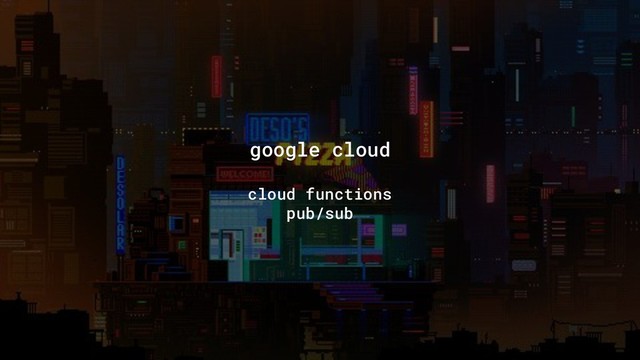 google cloud
cloud functions
pub/sub
