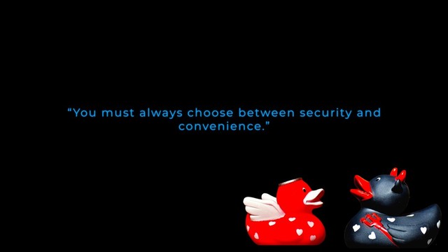 “You must always choose between security and
convenience.”
