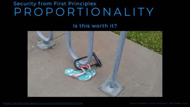 P R O P O R T I O N A L I T Y
Security f rom First Principles
Is this worth it?
https://twitter.com/jwgoerlich/status/939268098699550720?s=09 Craig Jackson, Scott Russell, and Susan Sons
