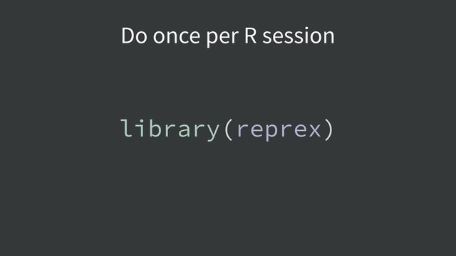 library(reprex)
Do once per R session
