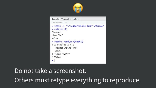 
Do not take a screenshot.
Others must retype everything to reproduce.
