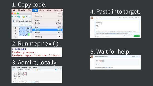 1. Copy code.
2. Run reprex().
3. Admire, locally.
4. Paste into target.
5. Wait for help.
