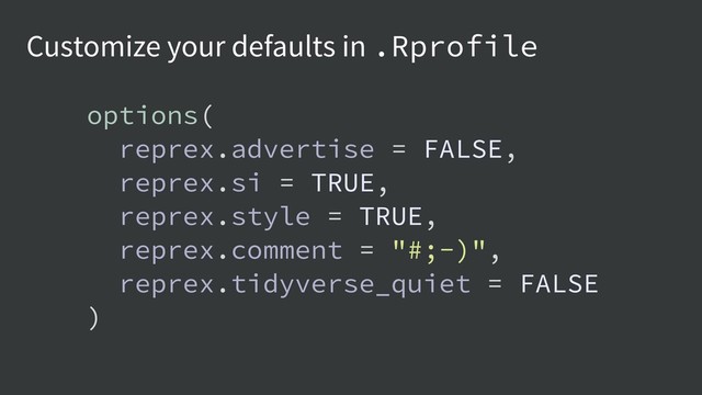 Customize your defaults in .Rprofile
options(
reprex.advertise = FALSE,
reprex.si = TRUE,
reprex.style = TRUE,
reprex.comment = "#;-)",
reprex.tidyverse_quiet = FALSE
)
