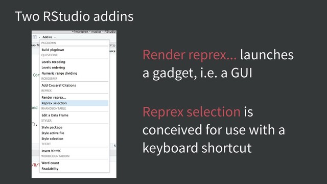 Two RStudio addins
Render reprex... launches
a gadget, i.e. a GUI
Reprex selection is
conceived for use with a
keyboard shortcut
