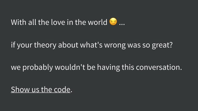 With all the love in the world  ...
if your theory about what's wrong was so great?
we probably wouldn't be having this conversation.
Show us the code.
