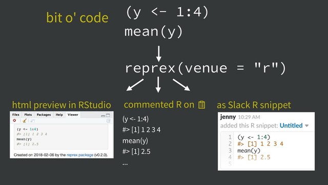 (y <- 1:4)
mean(y)
(y <- 1:4)
#> [1] 1 2 3 4
mean(y)
#> [1] 2.5
...
reprex(venue = "r")
bit o' code
html preview in RStudio commented R on  as Slack R snippet
