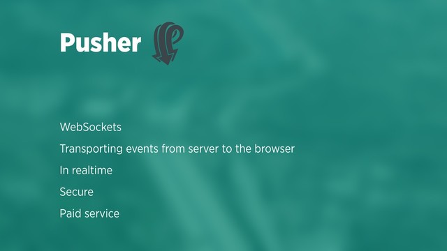 WebSockets
Transporting events from server to the browser
In realtime
Secure
Paid service
Pusher
