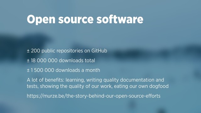 Open source software
± 200 public repositories on GitHub
± 18 000 000 downloads total
± 1 500 000 downloads a month
A lot of beneﬁts: learning, writing quality documentation and
tests, showing the quality of our work, eating our own dogfood
https://murze.be/the-story-behind-our-open-source-eﬀorts
