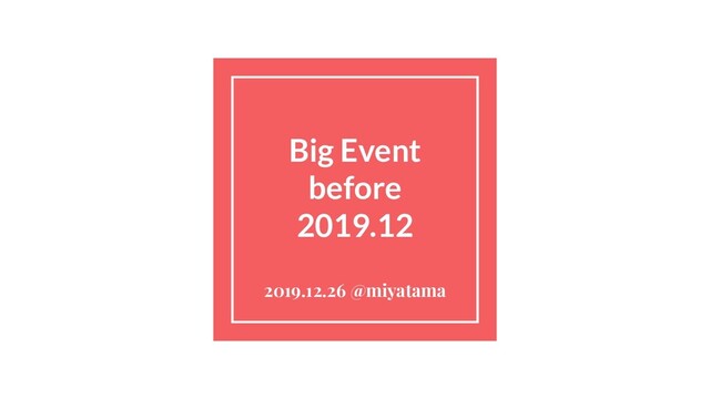 Big Event
before
2019.12
2019.12.26 @miyatama
