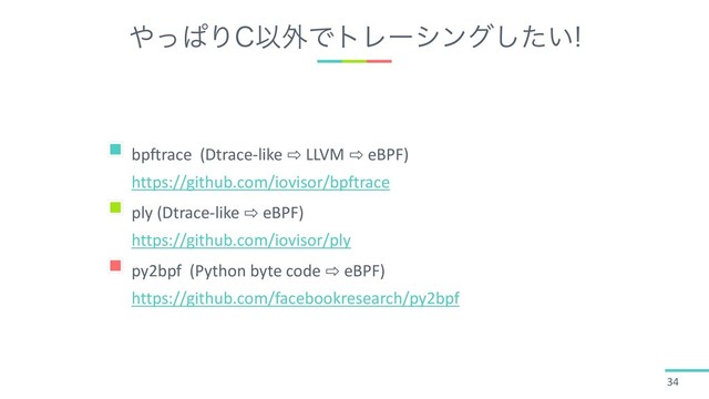 ΍ͬͺΓ$Ҏ֎ͰτϨʔγϯά͍ͨ͠
34
bpftrace (Dtrace-like ⇨ LLVM ⇨ eBPF)
https://github.com/iovisor/bpftrace
ply (Dtrace-like ⇨ eBPF)
https://github.com/iovisor/ply
py2bpf (Python byte code ⇨ eBPF)
https://github.com/facebookresearch/py2bpf
