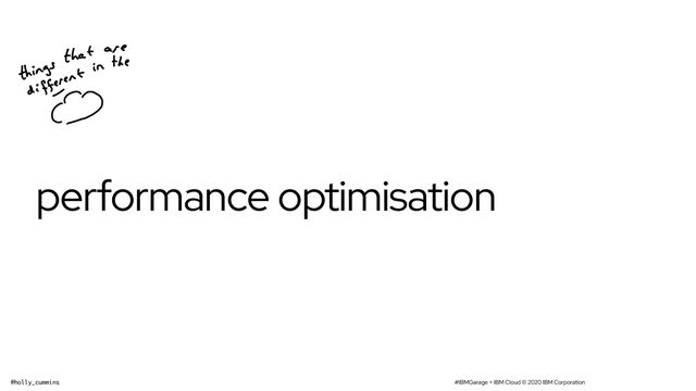 #IBMGarage + IBM Cloud © 2020 IBM Corporation
@holly_cummins
performance optimisation
