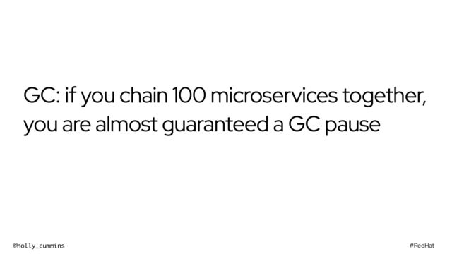 #RedHat
@holly_cummins
GC: if you chain 100 microservices together,
you are almost guaranteed a GC pause
