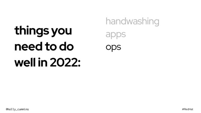 #RedHat
@holly_cummins
handwashing
apps
ops
things you
need to do
well in 2022:


