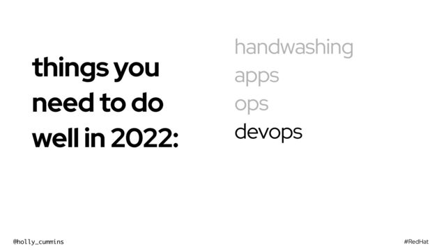 #RedHat
@holly_cummins
handwashing
apps
ops
devops
things you
need to do
well in 2022:


