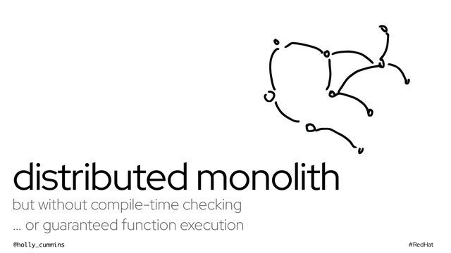 #RedHat
@holly_cummins
distributed monolith
but without compile-time checking


… or guaranteed function execution
