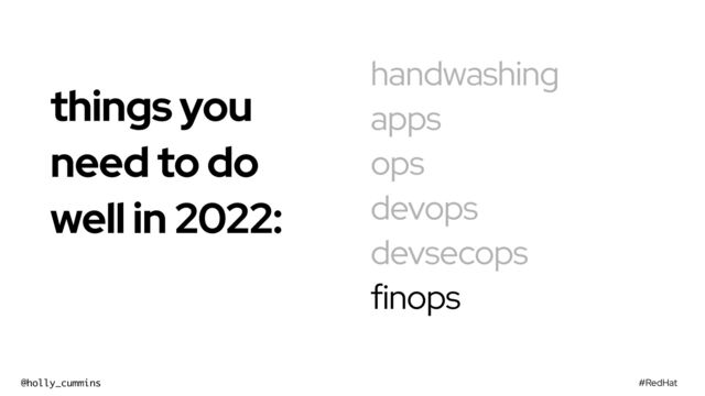 #RedHat
@holly_cummins
handwashing
apps
ops
devops
devsecops
finops
things you
need to do
well in 2022:


