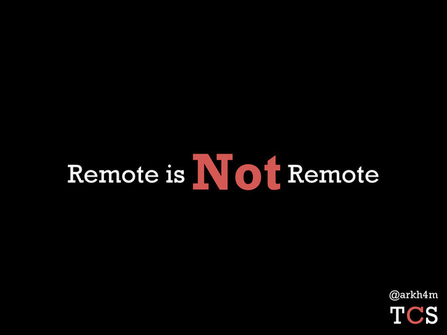 Remote is Not Remote
@arkh4m
TCS
