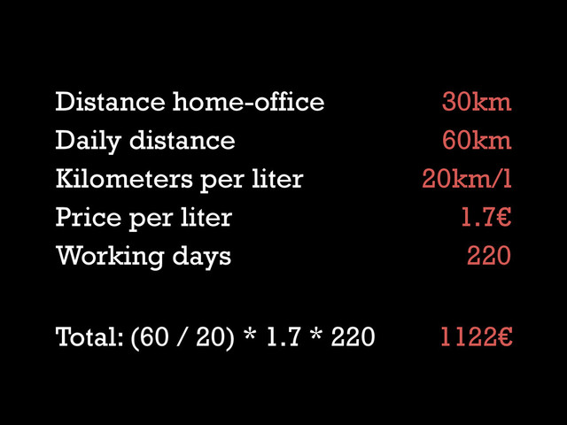 Distance home-office
Daily distance
Kilometers per liter
Price per liter
Working days
30km
60km
20km/l
1.7€
220
Total: (60 / 20) * 1.7 * 220 1122€
