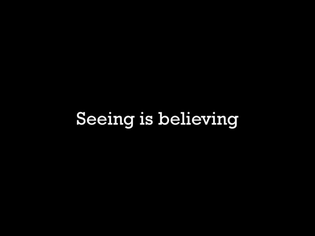 Seeing is believing
