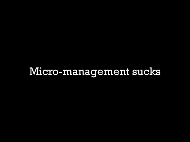 Micro-management sucks
