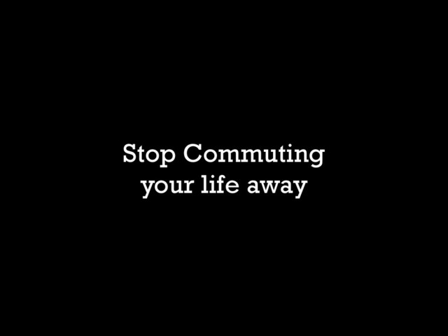 Stop Commuting
your life away
