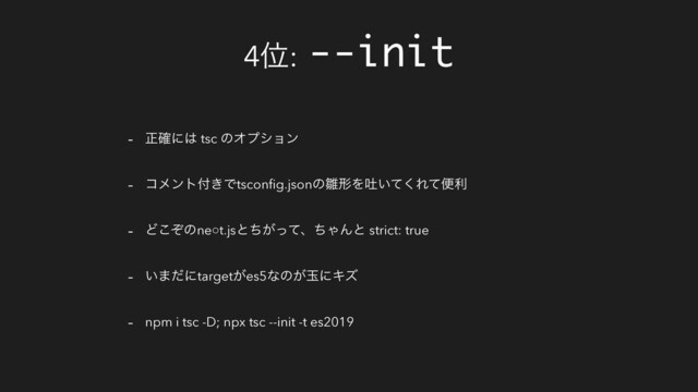 4Ґ: --init
- ਖ਼֬ʹ͸ tsc ͷΦϓγϣϯ
- ίϝϯτ෇͖Ͱtsconﬁg.jsonͷ਽ܗΛు͍ͯ͘Εͯศར
- Ͳͧ͜ͷne○t.jsͱ͕ͪͬͯɺͪΌΜͱ strict: true
- ͍·ͩʹtarget͕es5ͳͷ͕ۄʹΩζ
- npm i tsc -D; npx tsc --init -t es2019
