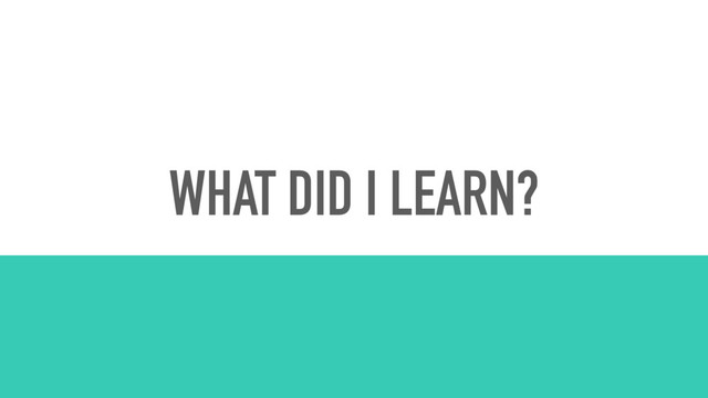 WHAT DID I LEARN?
