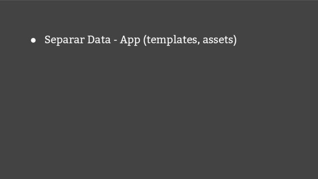 ● Separar Data - App (templates, assets)
