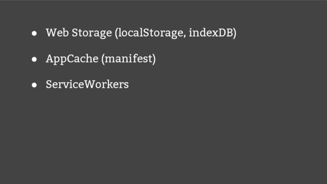 ● Web Storage (localStorage, indexDB)
● AppCache (manifest)
● ServiceWorkers
