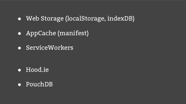 ● Web Storage (localStorage, indexDB)
● AppCache (manifest)
● ServiceWorkers
● Hood.ie
● PouchDB
