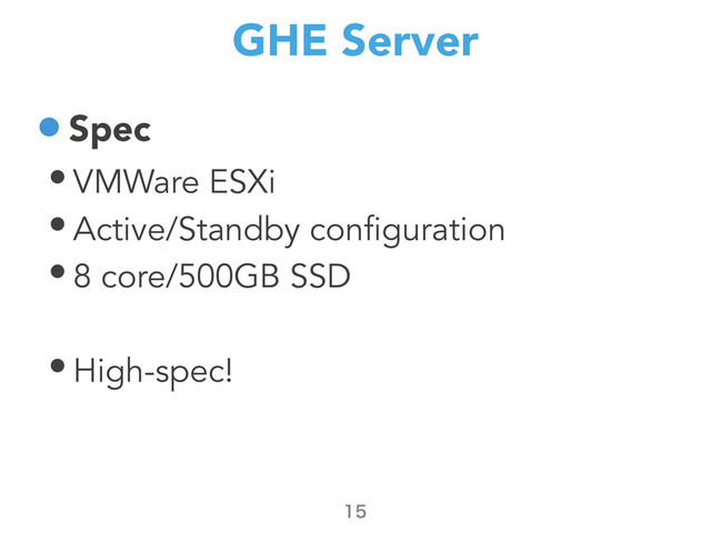 GHE Server
•Spec
• VMWare ESXi
• Active/Standby configuration
• 8 core/500GB SSD
• High-spec!

