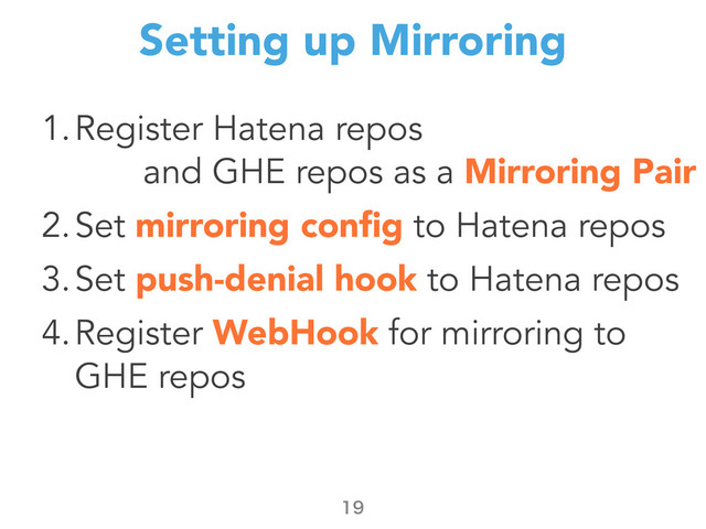 Setting up Mirroring
1.Register Hatena repos
and GHE repos as a Mirroring Pair
2.Set mirroring conﬁg to Hatena repos
3.Set push-denial hook to Hatena repos
4.Register WebHook for mirroring to
GHE repos

