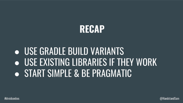 #droidconbos @HandstandSam
RECAP
● USE GRADLE BUILD VARIANTS
● USE EXISTING LIBRARIES IF THEY WORK
● START SIMPLE & BE PRAGMATIC
