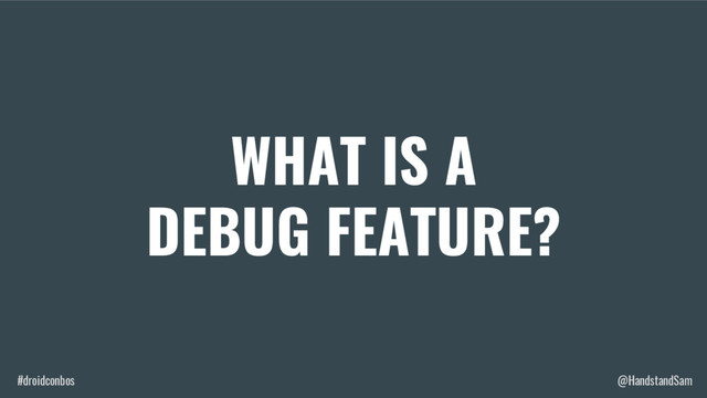 #droidconbos @HandstandSam
WHAT IS A
DEBUG FEATURE?
