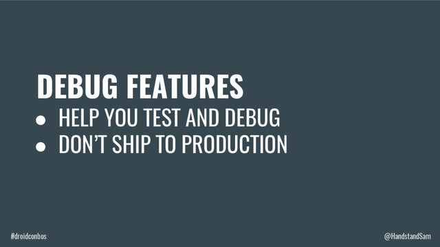 #droidconbos @HandstandSam
DEBUG FEATURES
● HELP YOU TEST AND DEBUG
● DON’T SHIP TO PRODUCTION
