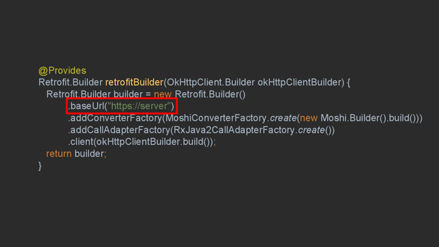 #droidconbos @HandstandSam
@Provides
Retrofit.Builder retrofitBuilder(OkHttpClient.Builder okHttpClientBuilder) {
Retrofit.Builder builder = new Retrofit.Builder()
.baseUrl("https://server")
.addConverterFactory(MoshiConverterFactory.create(new Moshi.Builder().build()))
.addCallAdapterFactory(RxJava2CallAdapterFactory.create())
.client(okHttpClientBuilder.build());
return builder;
}
