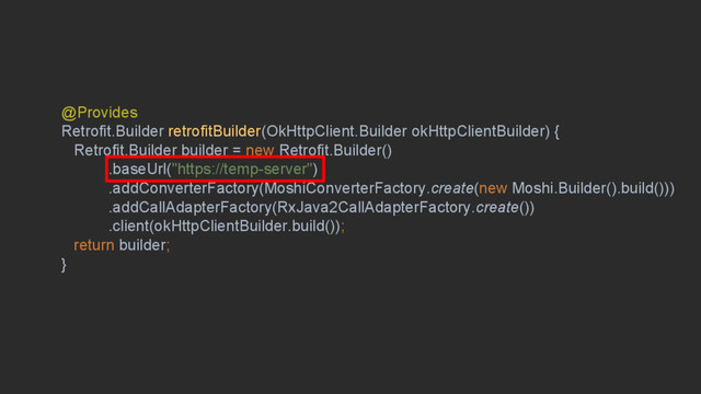 #droidconbos @HandstandSam
@Provides
Retrofit.Builder retrofitBuilder(OkHttpClient.Builder okHttpClientBuilder) {
Retrofit.Builder builder = new Retrofit.Builder()
.baseUrl("https://temp-server")
.addConverterFactory(MoshiConverterFactory.create(new Moshi.Builder().build()))
.addCallAdapterFactory(RxJava2CallAdapterFactory.create())
.client(okHttpClientBuilder.build());
return builder;
}
