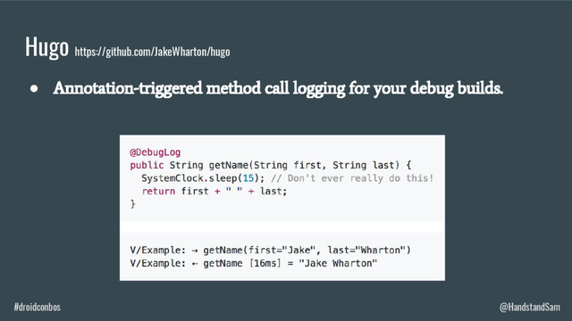 #droidconbos @HandstandSam
Hugo https://github.com/JakeWharton/hugo
●
Annotation-triggered method call logging for your debug builds.
