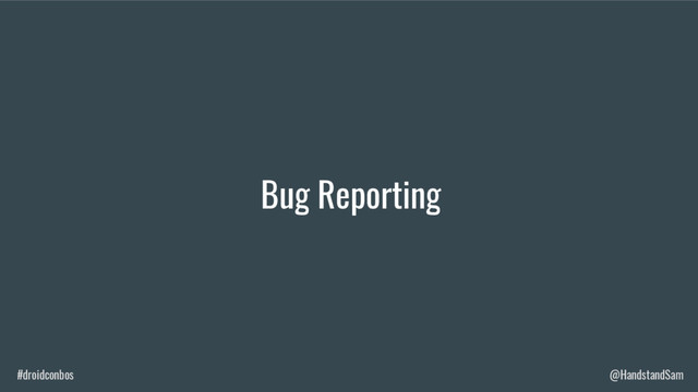 #droidconbos @HandstandSam
Bug Reporting
