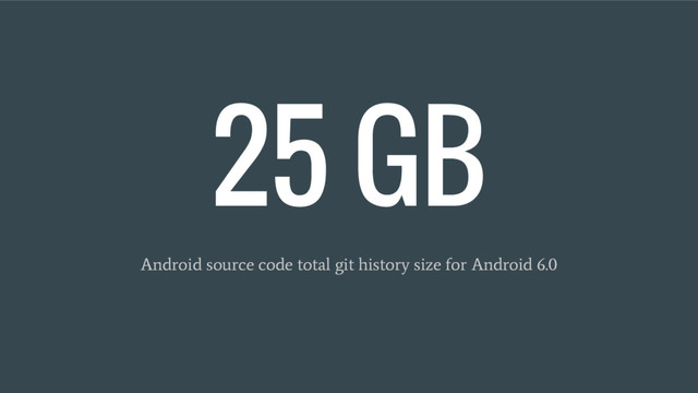 25 GB
Android source code total git history size for Android 6.0
