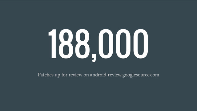 188,000
Patches up for review on android-review.googlesource.com
